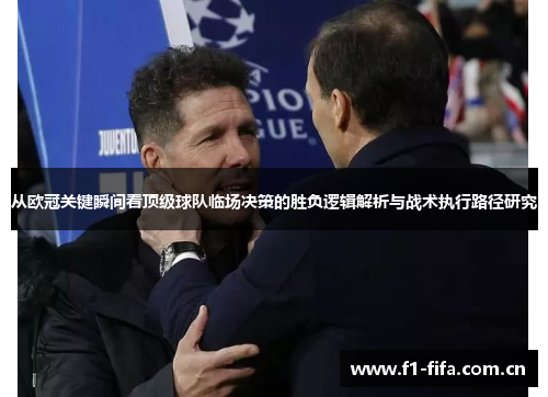 从欧冠关键瞬间看顶级球队临场决策的胜负逻辑解析与战术执行路径研究