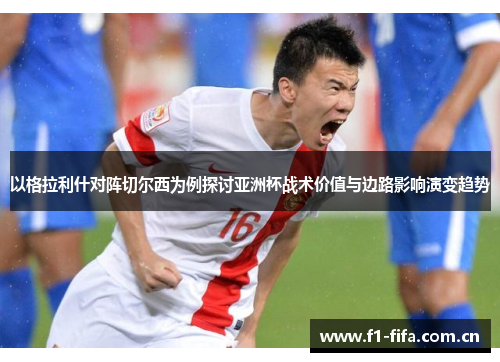 以格拉利什对阵切尔西为例探讨亚洲杯战术价值与边路影响演变趋势