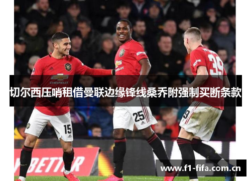 切尔西压哨租借曼联边缘锋线桑乔附强制买断条款