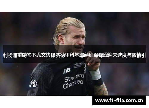 利物浦重磅签下尤文边锋费德里科基耶萨红军锋线迎来速度与激情引 利物浦重磅签下尤文边锋费德里科基耶萨红军锋线迎来速度与激情引