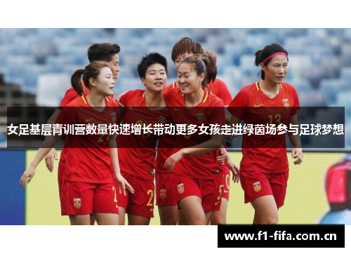 女足基层青训营数量快速增长带动更多女孩走进绿茵场参与足球梦想 女足基层青训营数量快速增长带动更多女孩走进绿茵场参与足球梦想