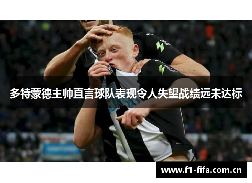 多特蒙德主帅直言球队表现令人失望战绩远未达标 多特蒙德主帅直言球队表现令人失望战绩远未达标